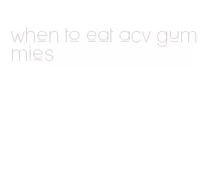 when to eat acv gummies