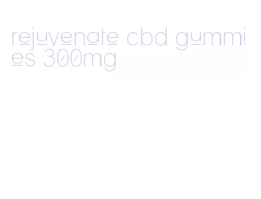 rejuvenate cbd gummies 300mg