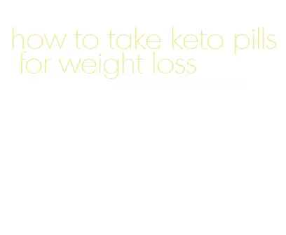 how to take keto pills for weight loss