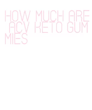 how much are acv keto gummies