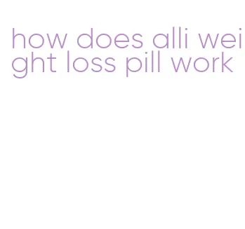 how does alli weight loss pill work