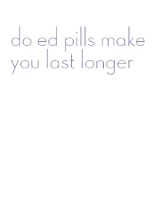 do ed pills make you last longer