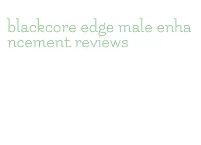 blackcore edge male enhancement reviews