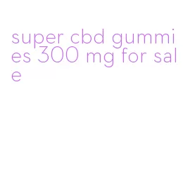 super cbd gummies 300 mg for sale