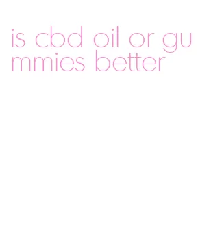 is cbd oil or gummies better