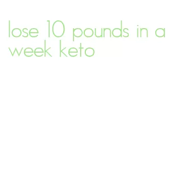 lose 10 pounds in a week keto