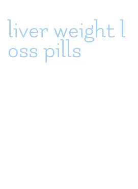 liver weight loss pills