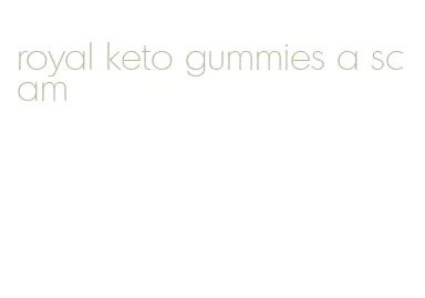 royal keto gummies a scam