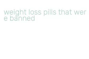 weight loss pills that were banned