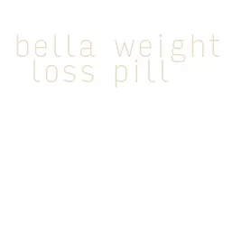 bella weight loss pill