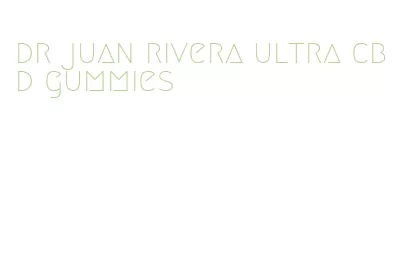 dr juan rivera ultra cbd gummies