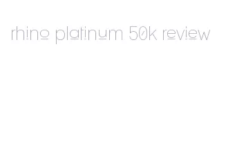 rhino platinum 50k review