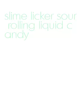 slime licker sour rolling liquid candy