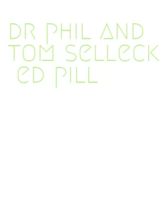 dr phil and tom selleck ed pill