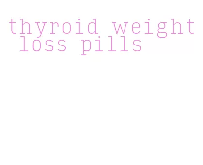 thyroid weight loss pills