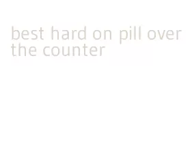 best hard on pill over the counter