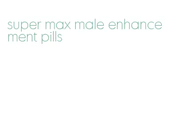 super max male enhancement pills