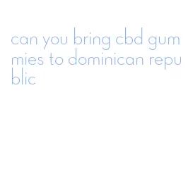 can you bring cbd gummies to dominican republic