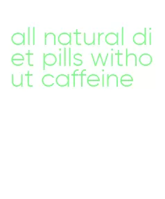 all natural diet pills without caffeine