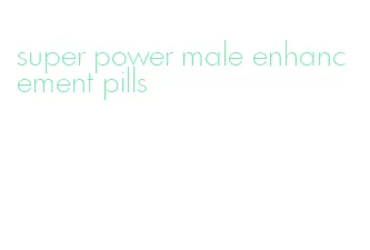 super power male enhancement pills