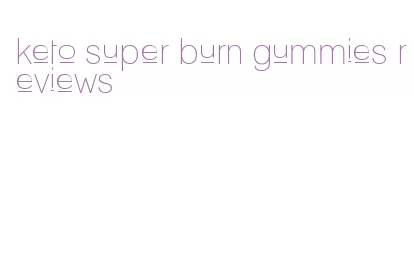 keto super burn gummies reviews