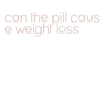 can the pill cause weight loss