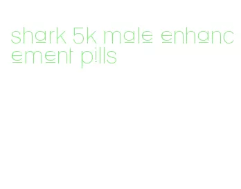 shark 5k male enhancement pills