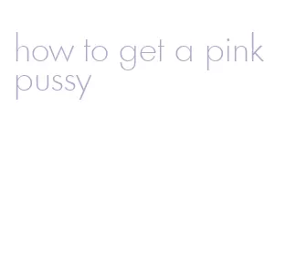 how to get a pink pussy