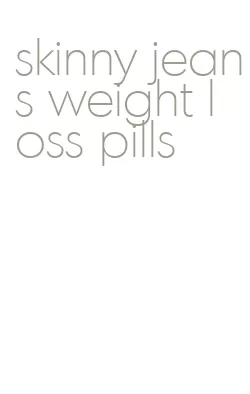 skinny jeans weight loss pills