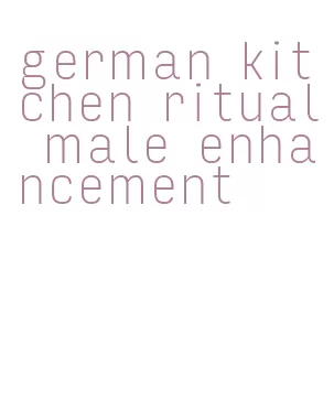 german kitchen ritual male enhancement