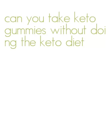 can you take keto gummies without doing the keto diet