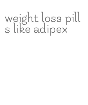 weight loss pills like adipex