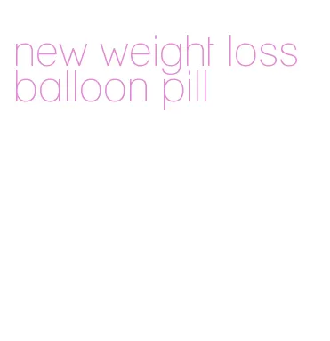 new weight loss balloon pill