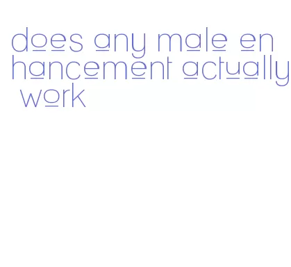 does any male enhancement actually work