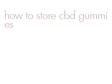 how to store cbd gummies