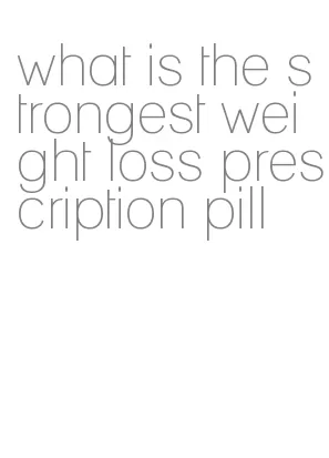 what is the strongest weight loss prescription pill