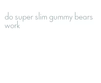 do super slim gummy bears work