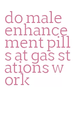 do male enhancement pills at gas stations work