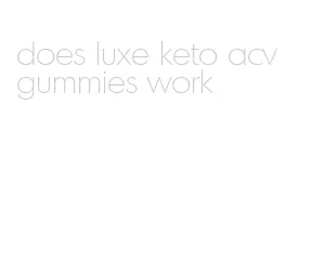 does luxe keto acv gummies work