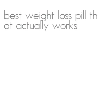 best weight loss pill that actually works