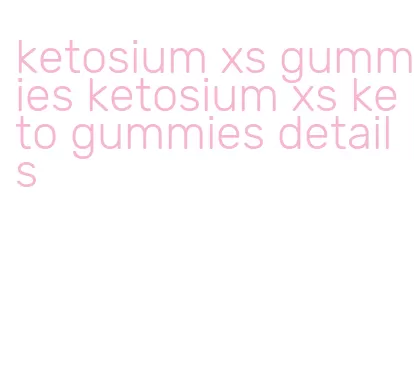 ketosium xs gummies ketosium xs keto gummies details