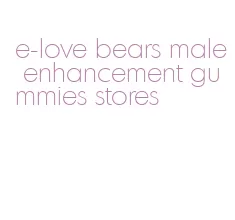 e-love bears male enhancement gummies stores