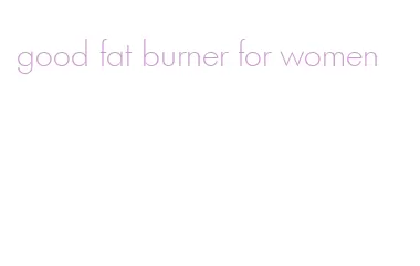 good fat burner for women