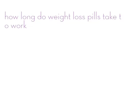 how long do weight loss pills take to work