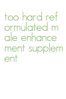 too hard reformulated male enhancement supplement