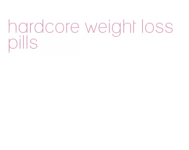 hardcore weight loss pills