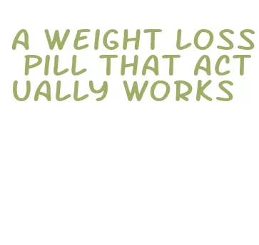 a weight loss pill that actually works