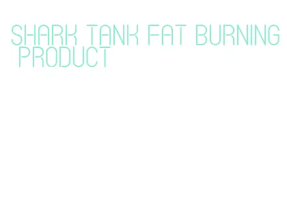 shark tank fat burning product