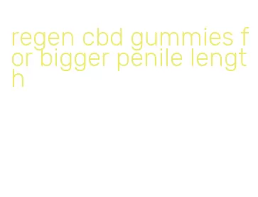 regen cbd gummies for bigger penile length