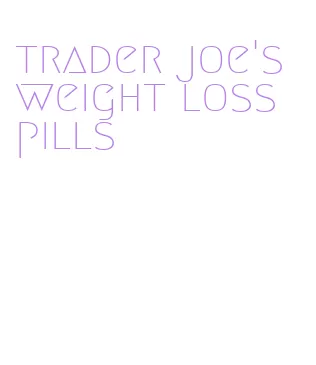 trader joe's weight loss pills